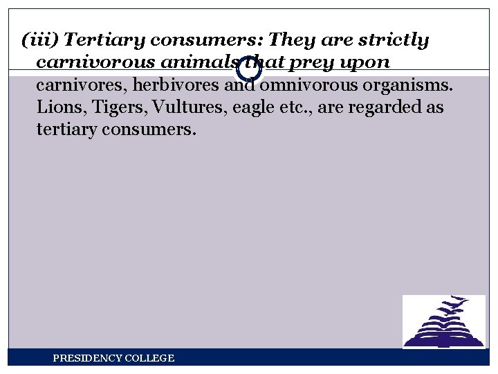 (iii) Tertiary consumers: They are strictly carnivorous animals that prey upon carnivores, herbivores and