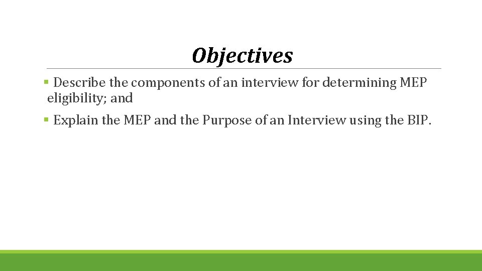 Objectives § Describe the components of an interview for determining MEP eligibility; and §