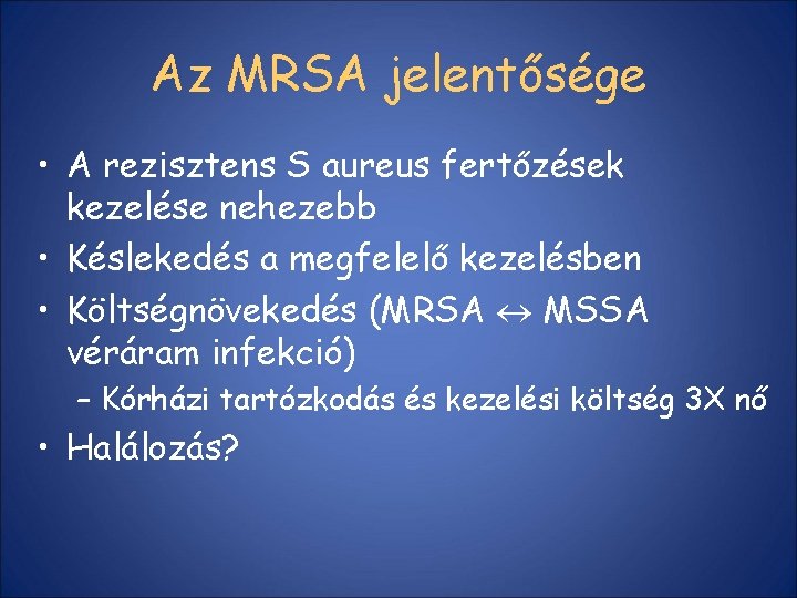 Az MRSA jelentősége • A rezisztens S aureus fertőzések kezelése nehezebb • Késlekedés a