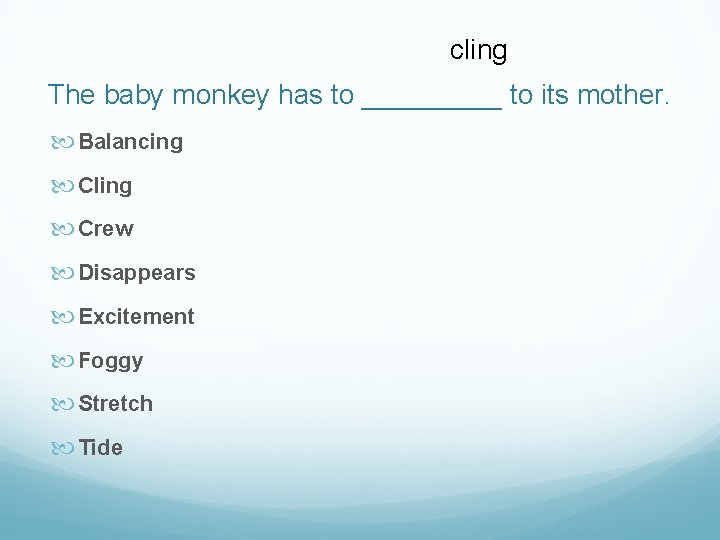 cling The baby monkey has to _____ to its mother. Balancing Cling Crew Disappears