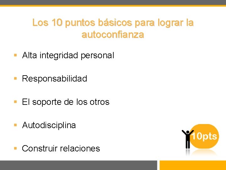 Los 10 puntos básicos para lograr la autoconfianza § Alta integridad personal § Responsabilidad