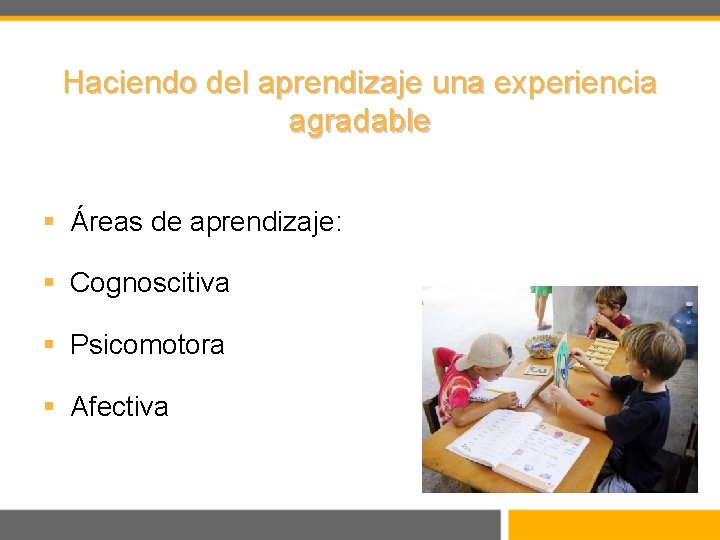 Haciendo del aprendizaje una experiencia agradable § Áreas de aprendizaje: § Cognoscitiva § Psicomotora