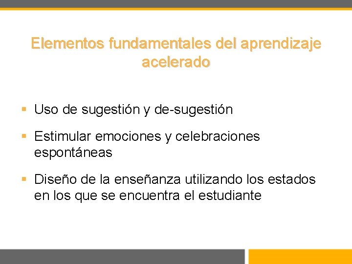 Elementos fundamentales del aprendizaje acelerado § Uso de sugestión y de-sugestión § Estimular emociones