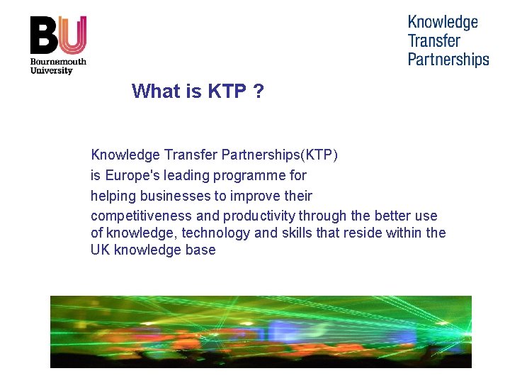 What is KTP ? Knowledge Transfer Partnerships(KTP) is Europe's leading programme for helping businesses