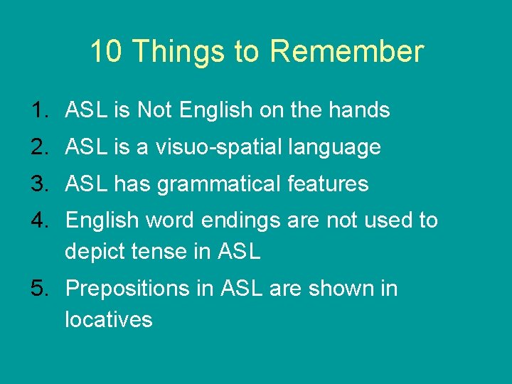 10 Things to Remember 1. ASL is Not English on the hands 2. ASL