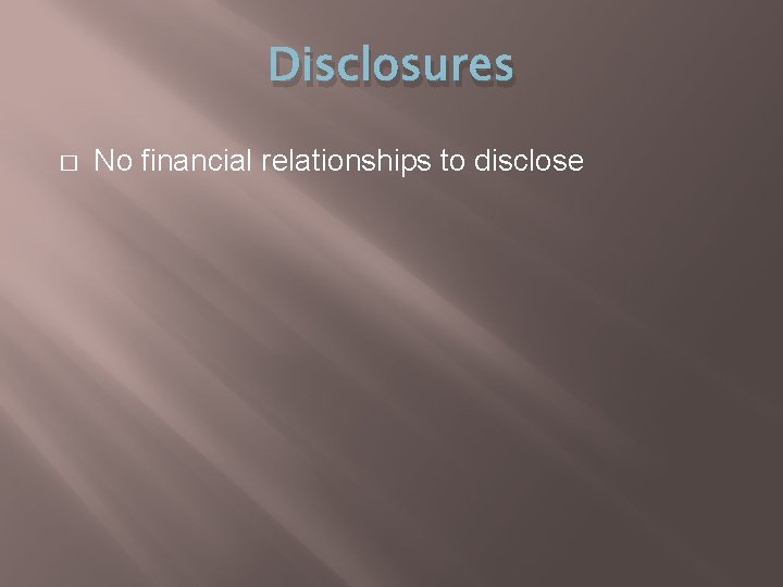 Disclosures � No financial relationships to disclose 