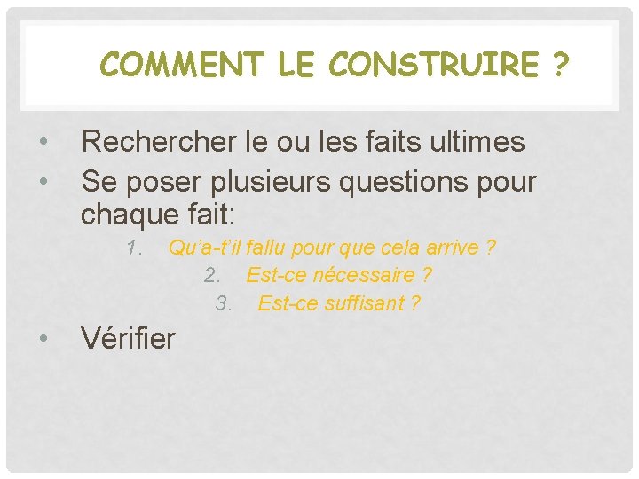 COMMENT LE CONSTRUIRE ? • • Recher le ou les faits ultimes Se poser