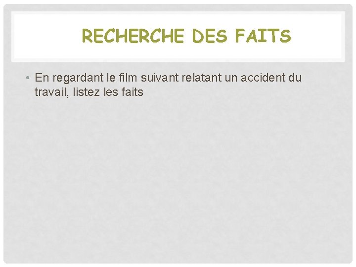 RECHERCHE DES FAITS • En regardant le film suivant relatant un accident du travail,