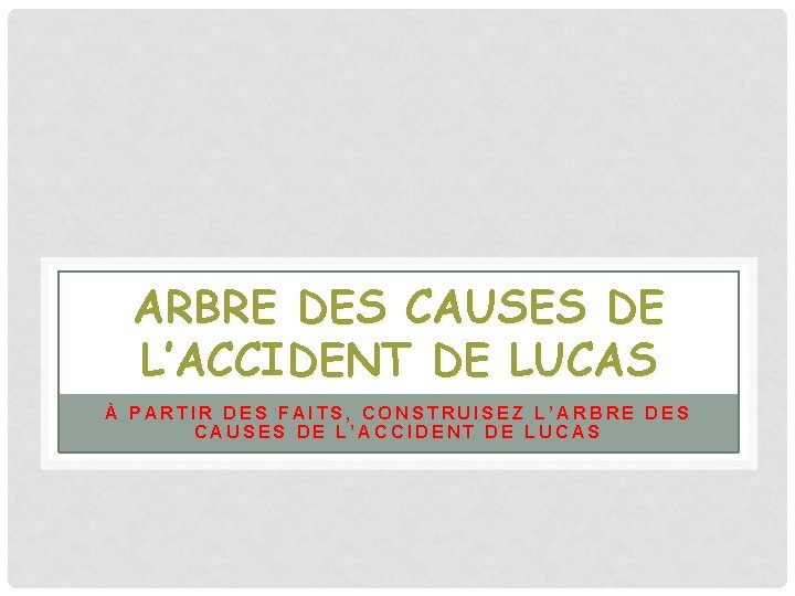 ARBRE DES CAUSES DE L’ACCIDENT DE LUCAS À PARTIR DES FAITS, CONSTRUISEZ L’ARBRE DES