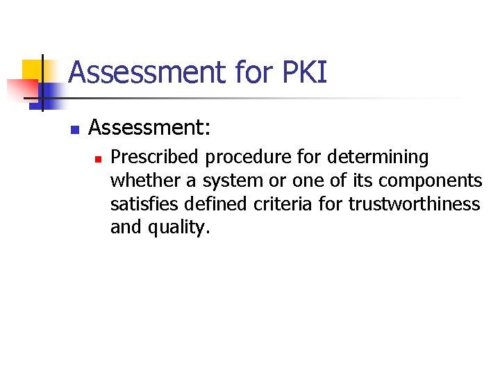 Assessment for PKI n Assessment: n Prescribed procedure for determining whether a system or