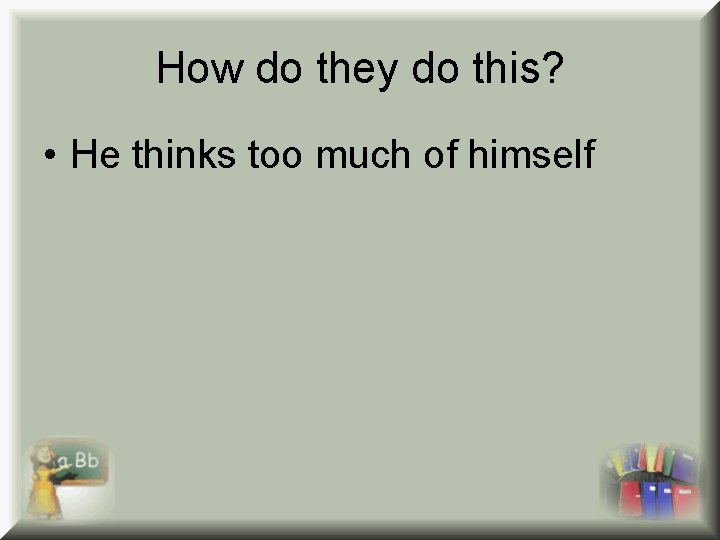 How do they do this? • He thinks too much of himself How do they do this? • He thinks too much of himself