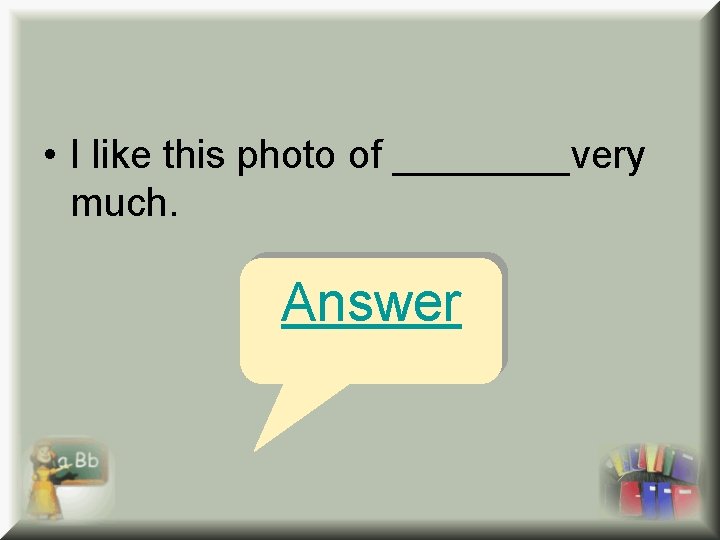• I like this photo of ____very much. Answer • I like this photo of ____very much. Answer
