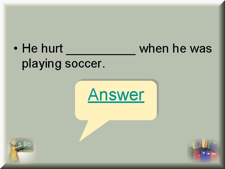  • He hurt _____ when he was playing soccer. Answer 