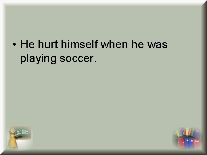 • He hurt himself when he was playing soccer. • He hurt himself when he was playing soccer.