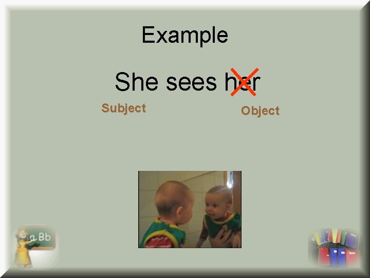Example She sees her Subject Object 