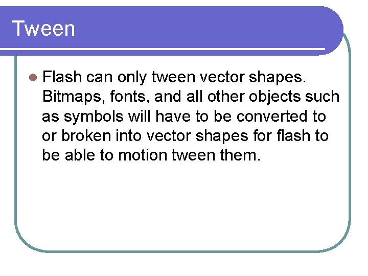 Tween l Flash can only tween vector shapes. Bitmaps, fonts, and all other objects