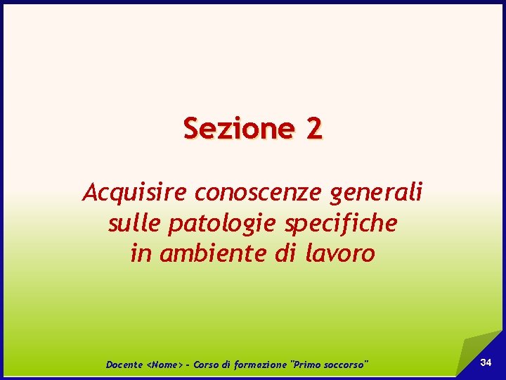 Sezione 2 Acquisire conoscenze generali sulle patologie specifiche in ambiente di lavoro Docente <Nome>