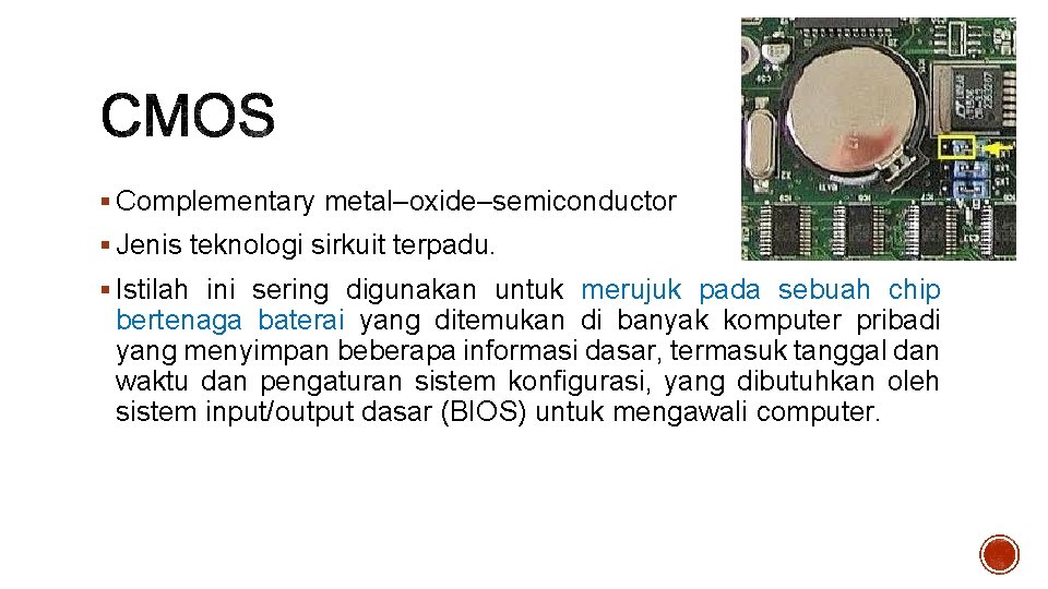 § Complementary metal–oxide–semiconductor § Jenis teknologi sirkuit terpadu. § Istilah ini sering digunakan untuk