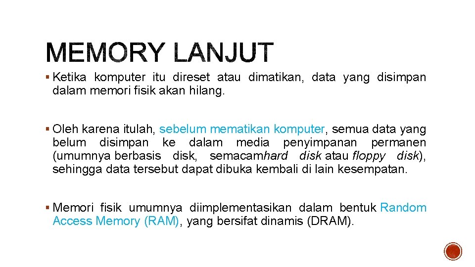 § Ketika komputer itu direset atau dimatikan, data yang disimpan dalam memori fisik akan