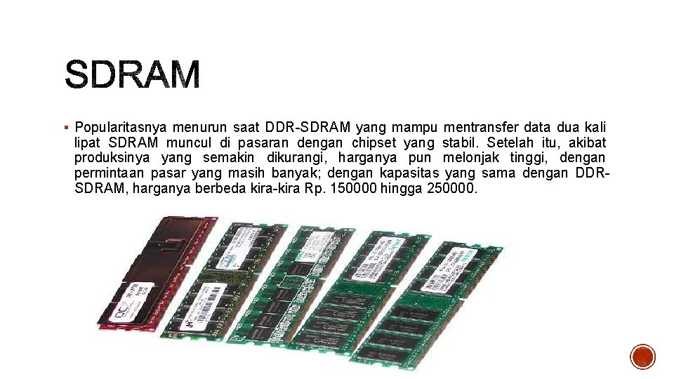 § Popularitasnya menurun saat DDR-SDRAM yang mampu mentransfer data dua kali lipat SDRAM muncul