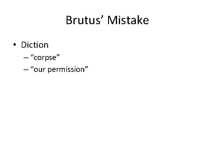 Brutus’ Mistake • Diction – “corpse” – “our permission” Brutus’ Mistake • Diction – “corpse” – “our permission”