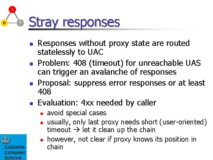 Stray responses n n Responses without proxy state are routed statelessly to UAC Problem: