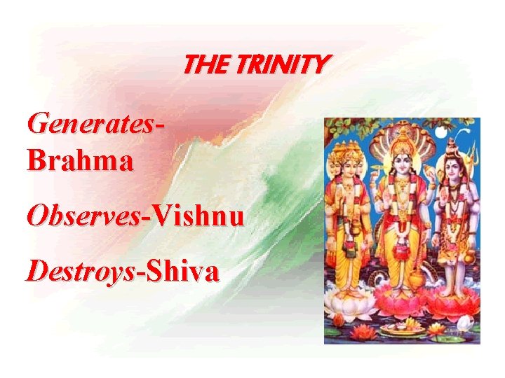 THE TRINITY Generates. Brahma Observes-Vishnu Destroys-Shiva 
