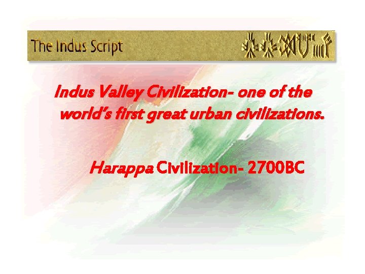 Indus Valley Civilization- one of the world’s first great urban civilizations. Harappa Civilization- 2700
