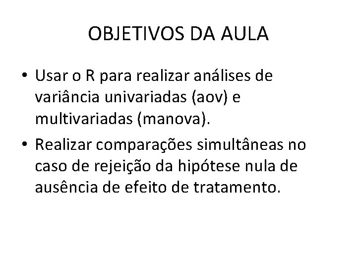 OBJETIVOS DA AULA • Usar o R para realizar análises de variância univariadas (aov)