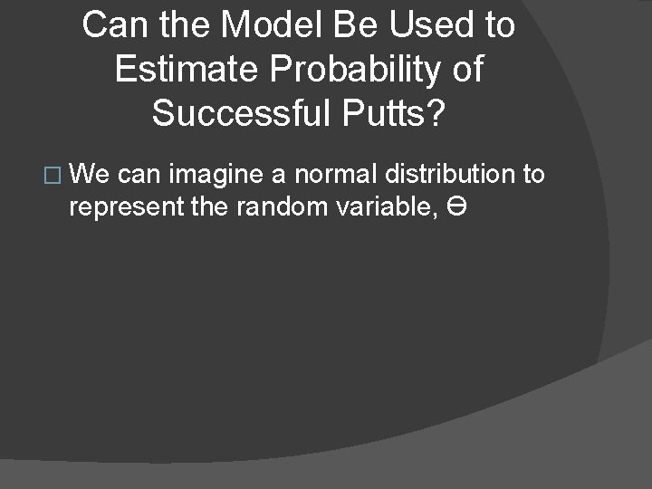 Can the Model Be Used to Estimate Probability of Successful Putts? � We can