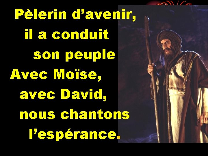 Pèlerin d’avenir, il a conduit son peuple Avec Moïse, avec David, nous chantons l’espérance.