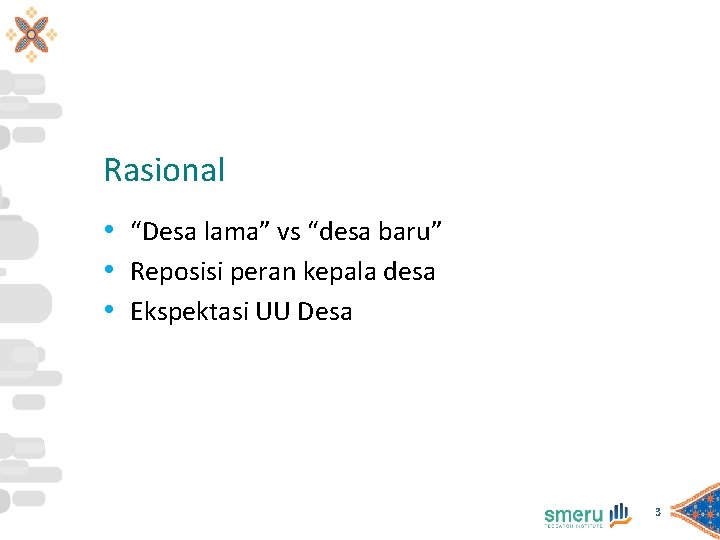 Rasional • “Desa lama” vs “desa baru” • Reposisi peran kepala desa • Ekspektasi