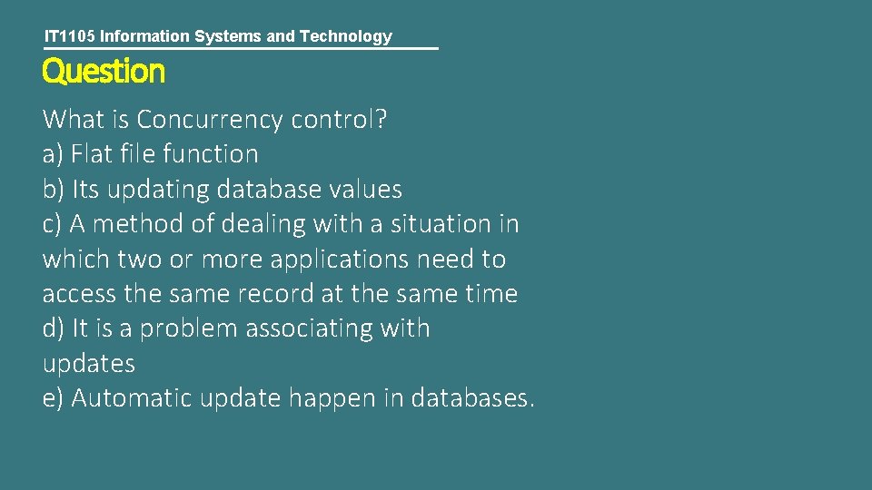 IT 1105 Information Systems and Technology Question What is Concurrency control? a) Flat file