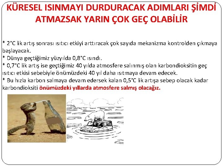 KÜRESEL ISINMAYI DURDURACAK ADIMLARI ŞİMDİ ATMAZSAK YARIN ÇOK GEÇ OLABİLİR * 2°C lik artış