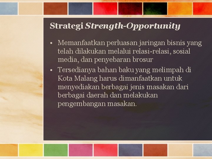 Strategi Strength-Opportunity • Memanfaatkan perluasan jaringan bisnis yang telah dilakukan melalui relasi-relasi, sosial media,