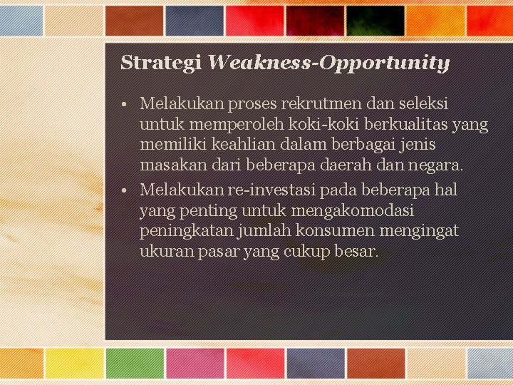 Strategi Weakness-Opportunity • Melakukan proses rekrutmen dan seleksi untuk memperoleh koki-koki berkualitas yang memiliki