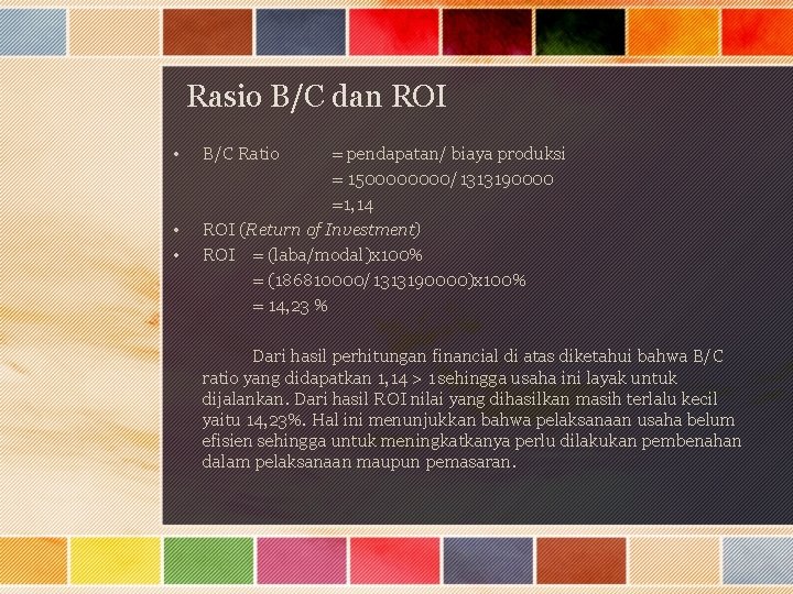 Rasio B/C dan ROI • • • B/C Ratio = pendapatan/ biaya produksi =