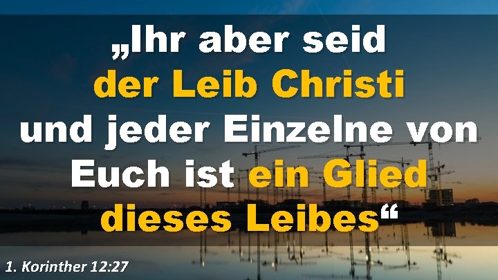 „Ihr aber seid der Leib Christi und jeder Einzelne von Euch ist ein Glied