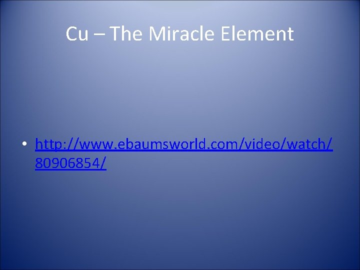 Cu – The Miracle Element • http: //www. ebaumsworld. com/video/watch/ 80906854/ 