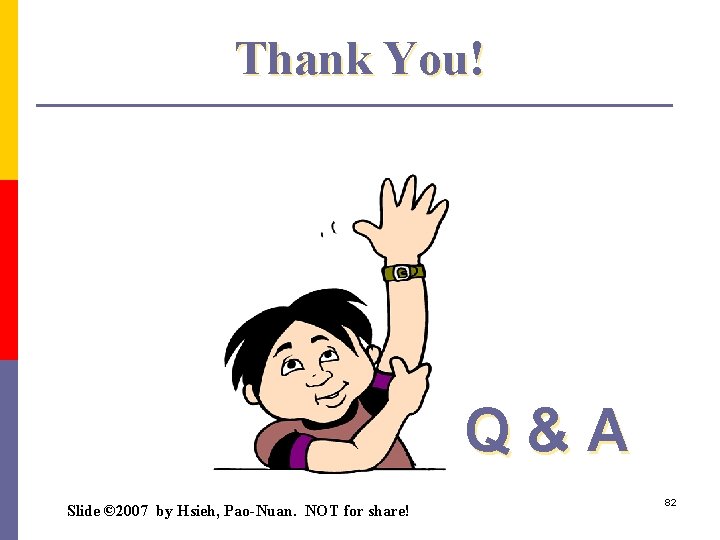Thank You! Q&A Slide © 2007 by Hsieh, Pao-Nuan. NOT for share! 82 