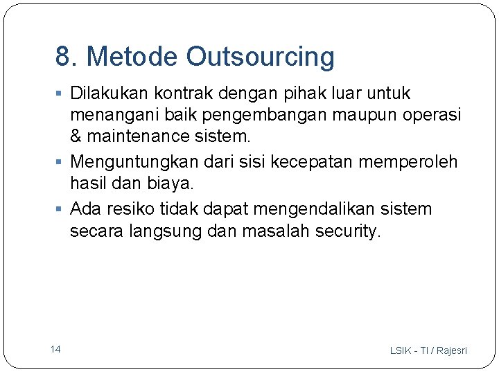 8. Metode Outsourcing § Dilakukan kontrak dengan pihak luar untuk menangani baik pengembangan maupun