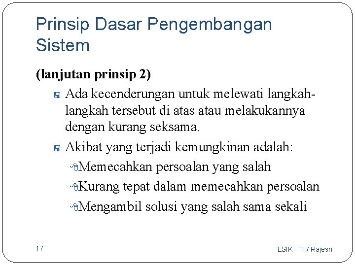 Prinsip Dasar Pengembangan Sistem (lanjutan prinsip 2) < Ada kecenderungan untuk melewati langkah tersebut