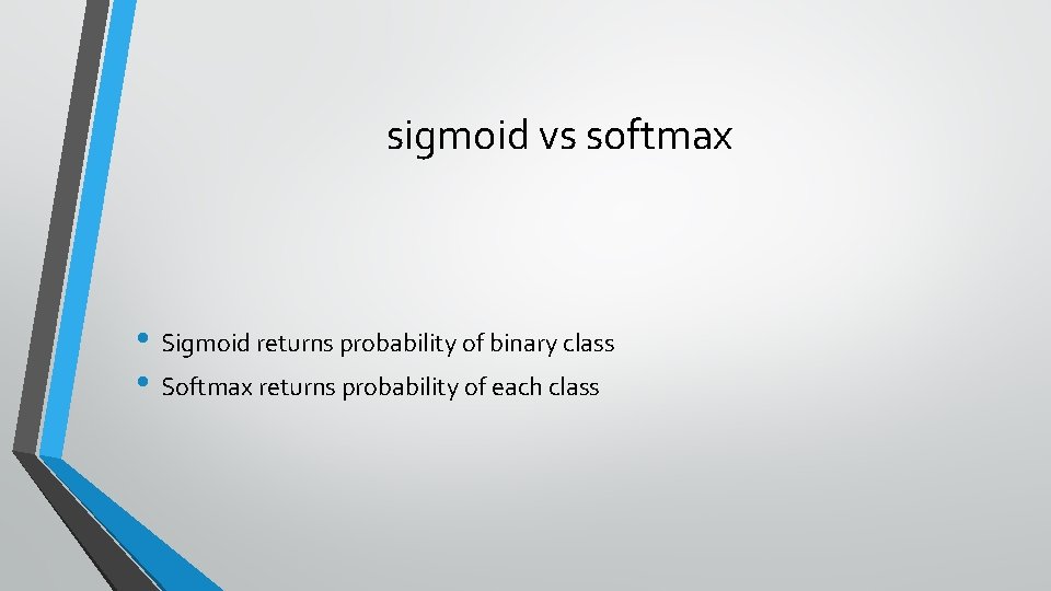 sigmoid vs softmax • Sigmoid returns probability of binary class • Softmax returns probability