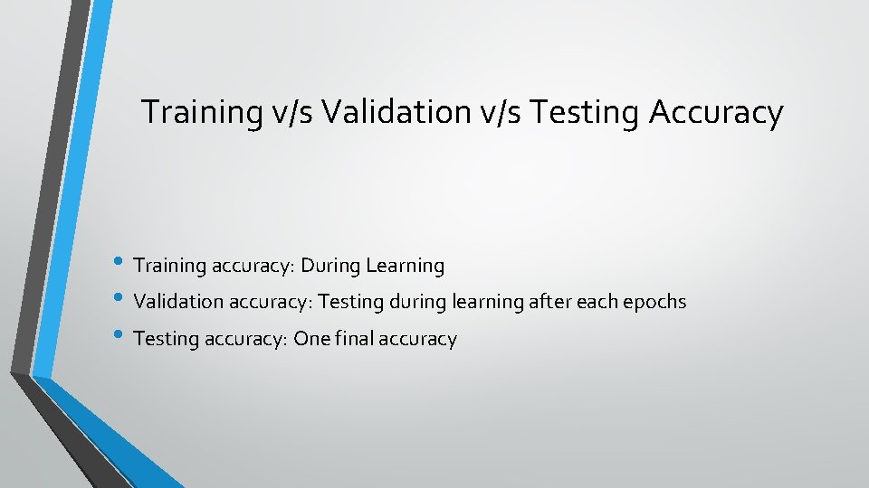 Training v/s Validation v/s Testing Accuracy • Training accuracy: During Learning • Validation accuracy: