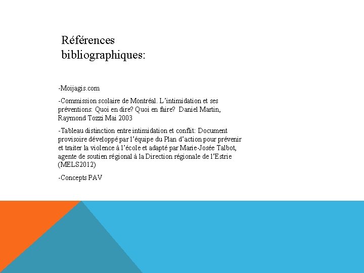 Références bibliographiques: -Moijagis. com -Commission scolaire de Montréal. L’intimidation et ses préventions: Quoi en Références bibliographiques: -Moijagis. com -Commission scolaire de Montréal. L’intimidation et ses préventions: Quoi en
