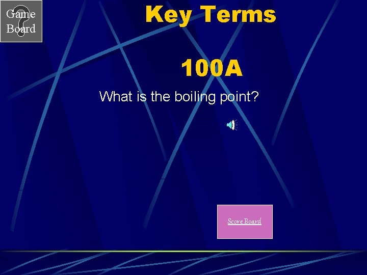 Game Board Key Terms 100 A What is the boiling point? Score Board 