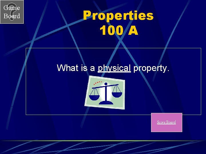 Game Board Properties 100 A What is a physical property. Score Board 