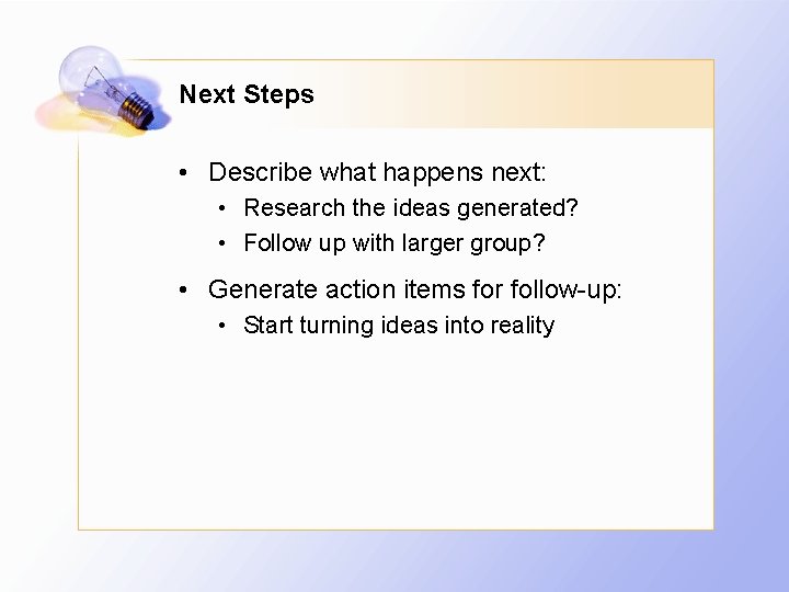 Next Steps • Describe what happens next: • Research the ideas generated? • Follow