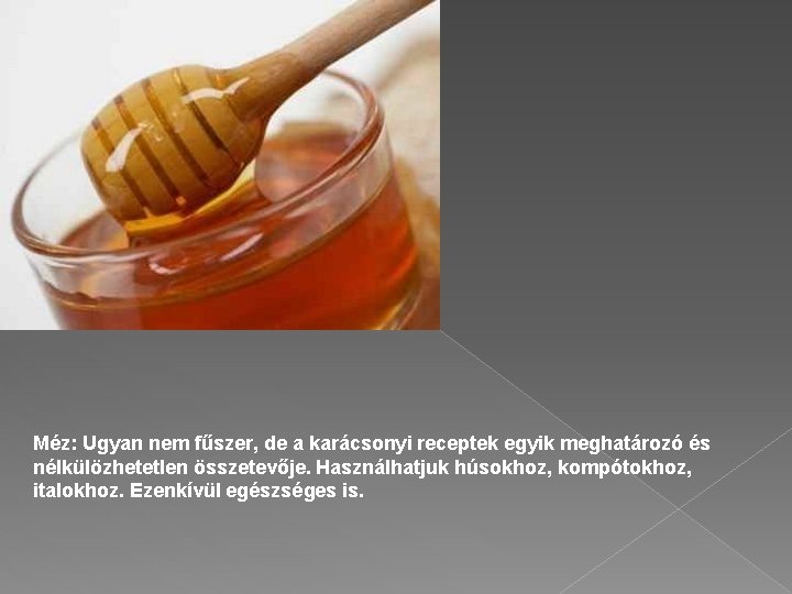 Méz: Ugyan nem fűszer, de a karácsonyi receptek egyik meghatározó és nélkülözhetetlen összetevője. Használhatjuk