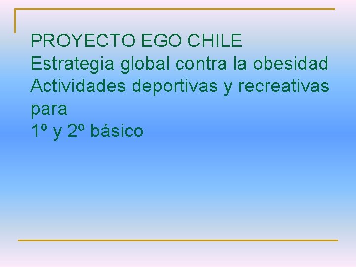 PROYECTO EGO CHILE Estrategia global contra la obesidad Actividades deportivas y recreativas para 1º